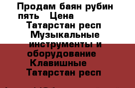 Продам баян рубин пять › Цена ­ 10 000 - Татарстан респ. Музыкальные инструменты и оборудование » Клавишные   . Татарстан респ.